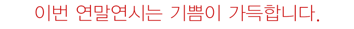 이번 연말연시는 기쁨이 가득합니다.