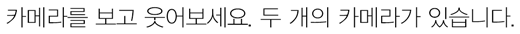 카메라를 보고 웃어보세요. 두 개의 카메라가 있습니다.