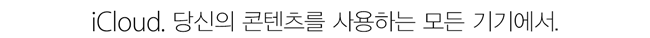 iCloud. 당신의 콘텐츠를 사용하는 모든 기기에서.