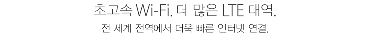 초고속 Wi-Fi. 더 많은 LTE 대역. 전 세계 전역에서 더욱 빠른 인터넷 연결.