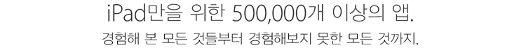 iPad만을 위한 500,000개 이상의 앱. 경험해 본 모든 것들부터 경험해보지 못한 모든 것까지.