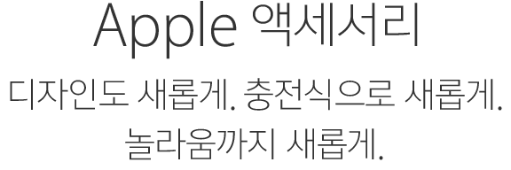 Apple 액세서리. 디자인도 새롭게. 충전식으로 새롭게. 놀라움까지 새롭게.