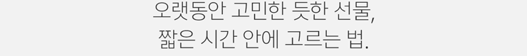 오랫동안 고민한 듯한 선물, 짧은 시간 안에 고르는 법.