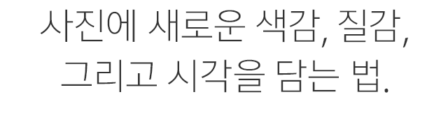 사진에 새로운 색감, 질감, 그리고 시각을 담는 법.