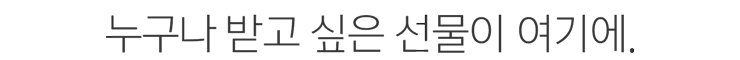 누구나 받고 싶은 선물이 여기에.
