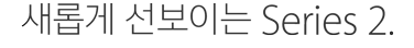 새롭게 선보이는 Series 2.