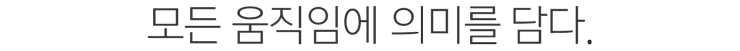 모든 움직임에 의미를 담다.