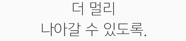 더 멀리 나아갈 수 있도록.