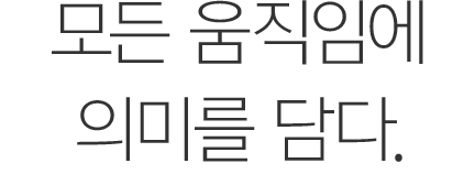 모든 움직임에 의미를 담다.