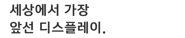 세상에서 가장 앞선 디스플레이.