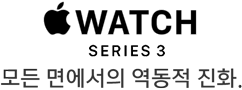Apple Watch Series 3 모든 면에서의 역동적 진화.