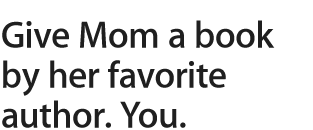 Give Mom a book by her favorite author. You.