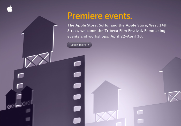 Premiere events. The Apple Store, SoHo, and the Apple Store, West 14th Street, welcome the Tribeca Film Festival. Filmmaking events and workshops, April 22--April 30.