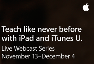 Teach like never before with iPad and iTunes U. Live Webcast Series November 13-December 4