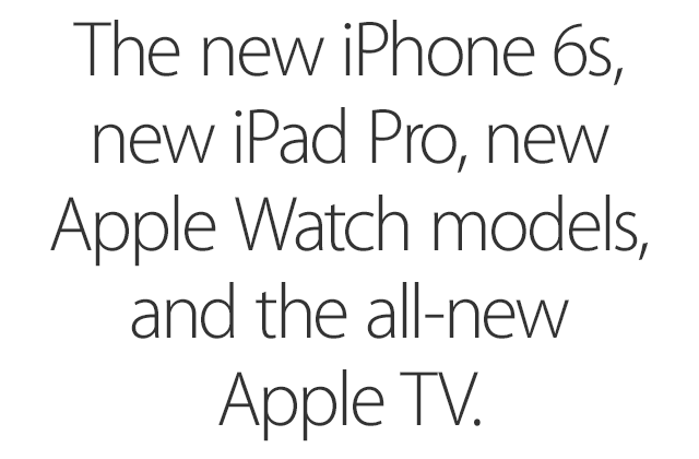 The new iPhone 6s, new iPad Pro, new Apple Watch models, and the all-new Apple TV.