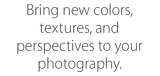Bring new colors, textures, and perspectives to your photography.
