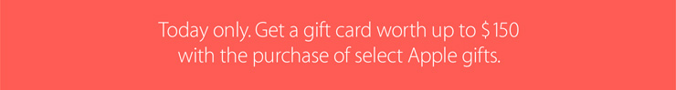 Today only. Get a gift card worth up to $150 with the purchase of select Apple gifts.