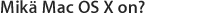 Mikä Mac OS X on? Se tekee Macista Macin.