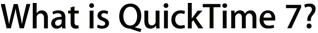 What is Quicktime 7?