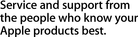 Service and support from the people who know your Apple products best.