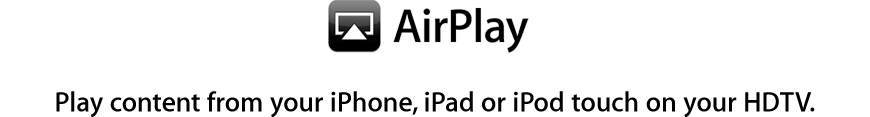 AirPlay. Play content from your iPhone, iPad or iPod touch on your HDTV.