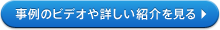 事例のビデオや詳しい紹介を見る