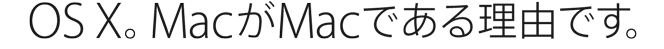 OS X。MacがMacである理由です。