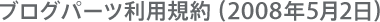 ブログパーツ利用規約（2008年5月2日）