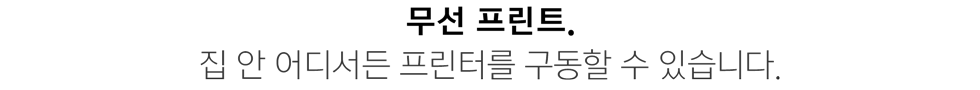 무선 프린트. 집 안 어디서든 프린터를 구동할 수 있습니다.