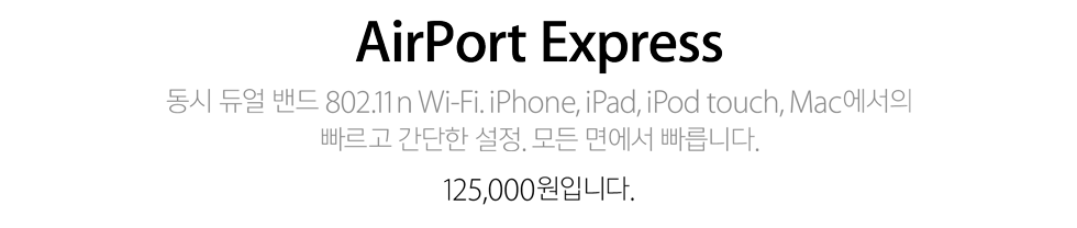 AirPort Express. 동시 듀얼 밴드 802.11n Wi‑Fi. iPhone, iPad, iPod touch, Mac에서의 빠르고 간단한 설정. 모든 면에서 빠릅니다. 125,000원입니다.