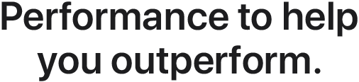 Performance to help you outperform.