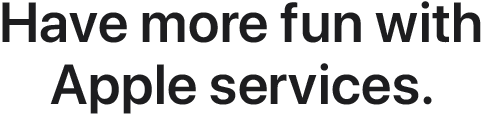 Have more fun with Apple services.