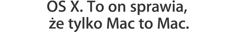 OS&nbsp;X. To on sprawia, że tylko Mac to Mac.