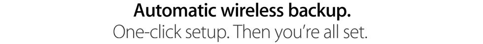 Automatic wireless backup. One-click setup. Then you’re all set.