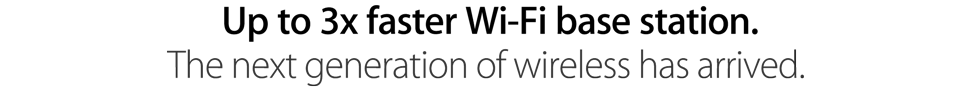 Up to 3x faster Wi‑Fi base station. The next generation of wireless has arrived.