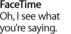 FaceTime. Oh, I see what you're saying.