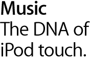 Music. The DNA of iPod touch.