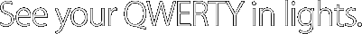 See your QWERTY in lights.