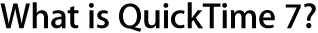 What is Quicktime 7?