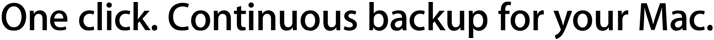 One click. Continuous backup for your Mac.