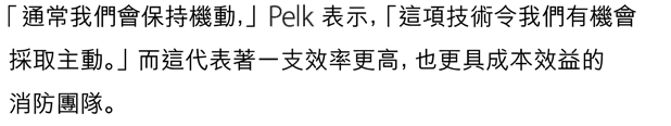 「通常我們會保持機動，」Pelk 表示，「這項技術令我們有機會採取主動。」而這代表著一支效率更高，也更具成本效益的消防團隊。