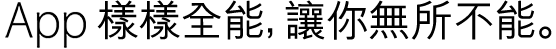 全方位的 App,詮釋全方位的你。