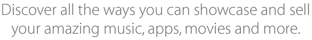 Discover all the ways you can showcase and sell your amazing music, apps, movies and more.