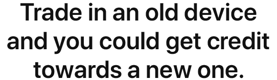 Trade in an old device and you could get credit towards a new one.