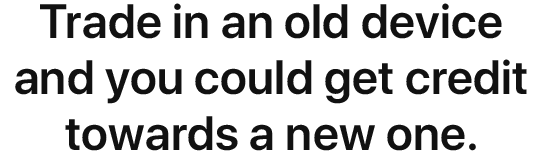 Trade in an old device and you could get credit towards a new one.