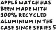 Apple Watch has been made with 100% recycled aluminium in the case since Series 5