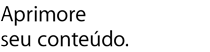 Aprimore seu conteúdo.