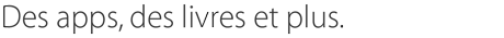 Des apps, des livres et plus.