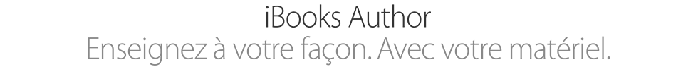 iBooks Author. Enseignez à votre façon. Avec votre matériel.