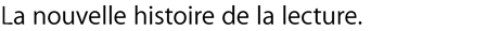 La nouvelle histoire de la lecture.